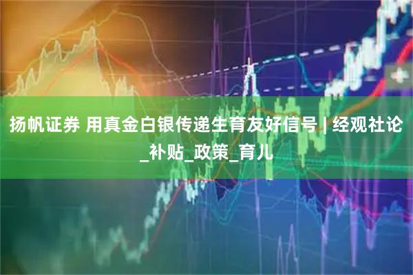扬帆证券 用真金白银传递生育友好信号 | 经观社论_补贴_政策_育儿