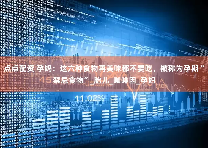 点点配资 孕妈：这六种食物再美味都不要吃，被称为孕期“禁忌食物”_胎儿_咖啡因_孕妇