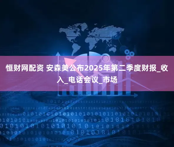 恒财网配资 安森美公布2025年第二季度财报_收入_电话会议_市场