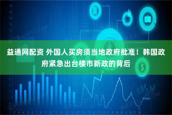 益通网配资 外国人买房须当地政府批准！韩国政府紧急出台楼市新政的背后