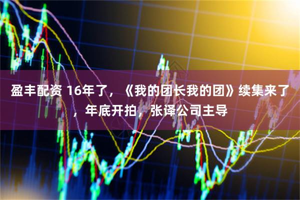 盈丰配资 16年了，《我的团长我的团》续集来了，年底开拍，张译公司主导