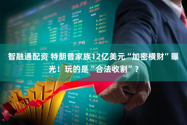 智融通配资 特朗普家族12亿美元“加密横财”曝光！玩的是“合法收割”？
