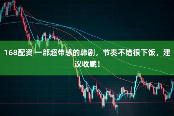 168配资 一部超带感的韩剧，节奏不错很下饭，建议收藏！