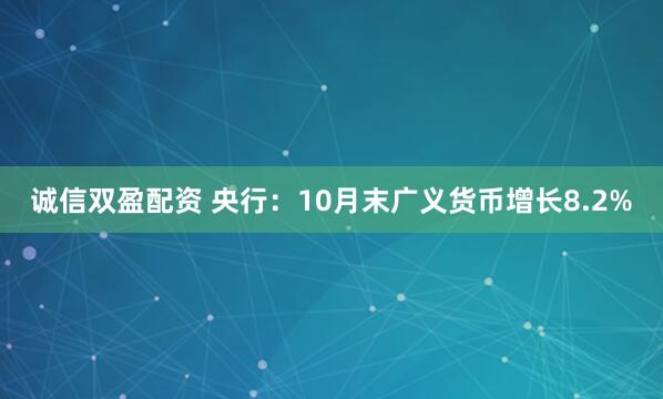 诚信双盈配资 央行：10月末广义货币增长8.2%