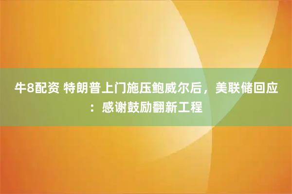 牛8配资 特朗普上门施压鲍威尔后,美联储回应:感谢鼓励翻新工程