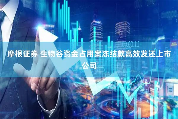 摩根证券 生物谷资金占用案冻结款高效发还上市公司