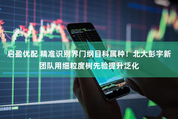 启盈优配 精准识别界门纲目科属种!北大彭宇新团队用细粒度树先验提升泛化